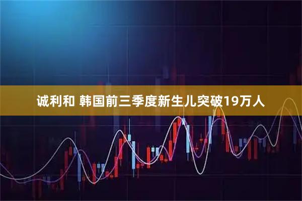 诚利和 韩国前三季度新生儿突破19万人