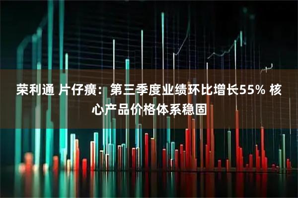 荣利通 片仔癀:第三季度业绩环比增长55% 核心产品价格体系稳固