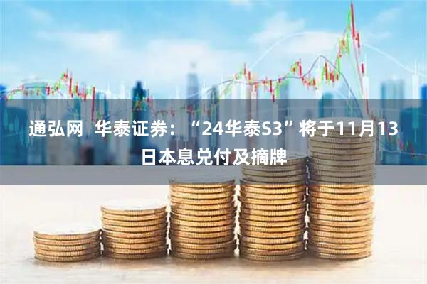 通弘网 华泰证券:“24华泰S3”将于11月13日本息兑付及摘牌