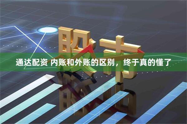通达配资 内账和外账的区别，终于真的懂了