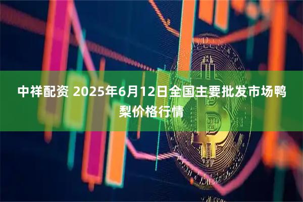 中祥配资 2025年6月12日全国主要批发市场鸭梨价格行情