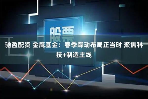 驰盈配资 金鹰基金:春季躁动布局正当时 聚焦科技+制造主线