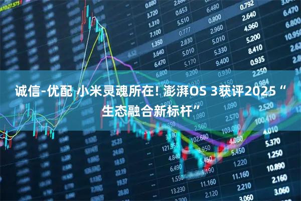 诚信-优配 小米灵魂所在! 澎湃OS 3获评2025“生态融合新标杆”