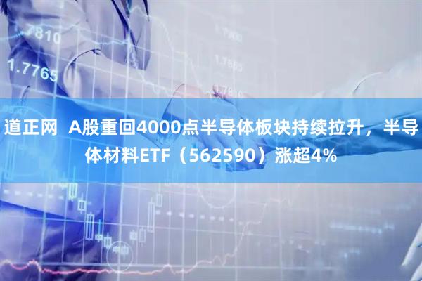 道正网 A股重回4000点半导体板块持续拉升,半导体材料ETF(562590)涨超4%