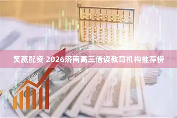 笑赢配资 2026济南高三借读教育机构推荐榜